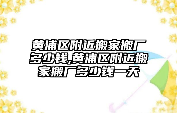 黃浦區附近搬家搬廠多少錢,黃浦區附近搬家搬廠多少錢一天