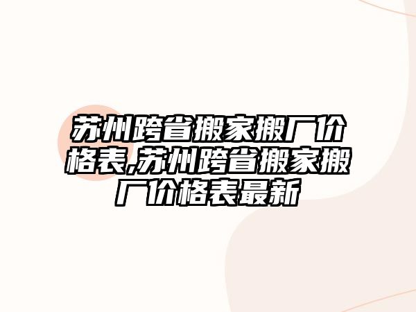 蘇州跨省搬家搬廠價(jià)格表,蘇州跨省搬家搬廠價(jià)格表最新