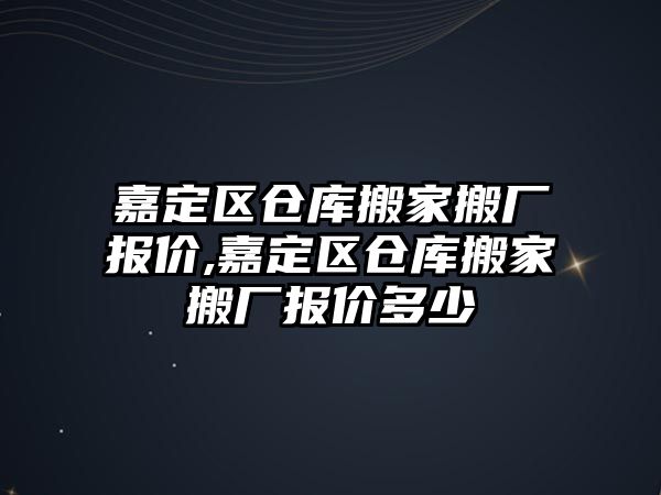 嘉定區倉庫搬家搬廠報價,嘉定區倉庫搬家搬廠報價多少