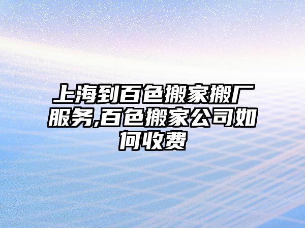 上海到百色搬家搬廠服務(wù),百色搬家公司如何收費(fèi)