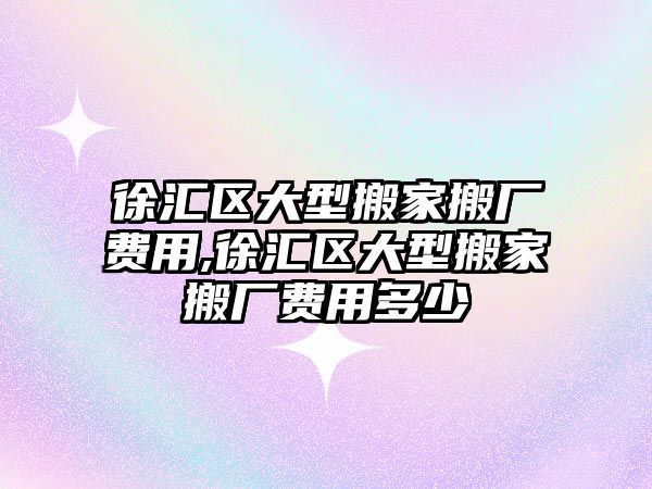 徐匯區(qū)大型搬家搬廠費(fèi)用,徐匯區(qū)大型搬家搬廠費(fèi)用多少