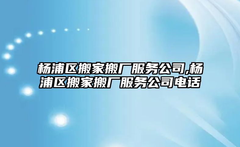 楊浦區搬家搬廠服務公司,楊浦區搬家搬廠服務公司電話