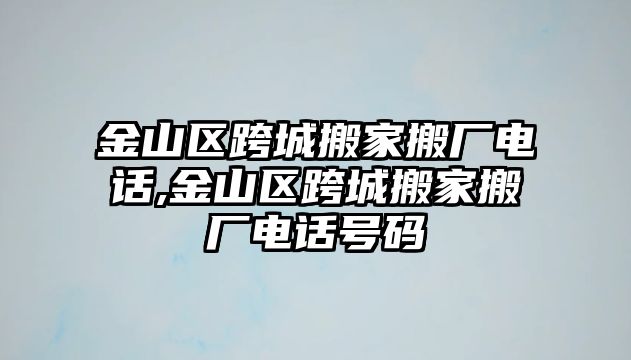 金山區跨城搬家搬廠電話,金山區跨城搬家搬廠電話號碼