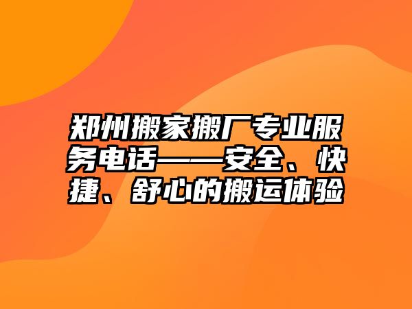 鄭州搬家搬廠專業(yè)服務(wù)電話——安全、快捷、舒心的搬運(yùn)體驗(yàn)