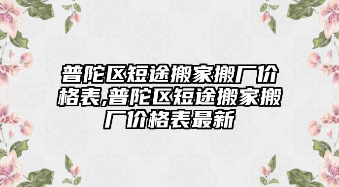 普陀區短途搬家搬廠價格表,普陀區短途搬家搬廠價格表最新