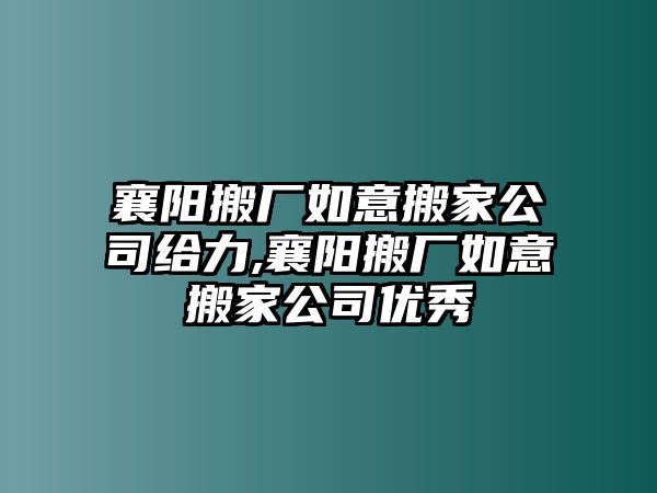 襄陽搬廠如意搬家公司給力,襄陽搬廠如意搬家公司優秀