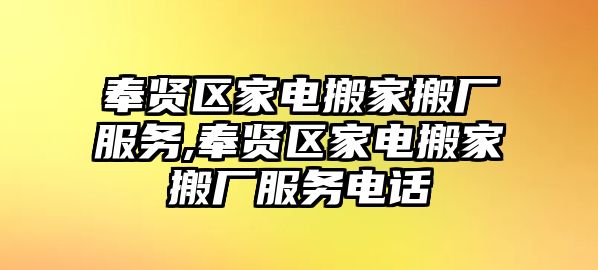 奉賢區家電搬家搬廠服務,奉賢區家電搬家搬廠服務電話