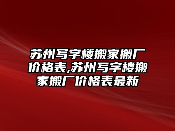 蘇州寫字樓搬家搬廠價格表,蘇州寫字樓搬家搬廠價格表最新