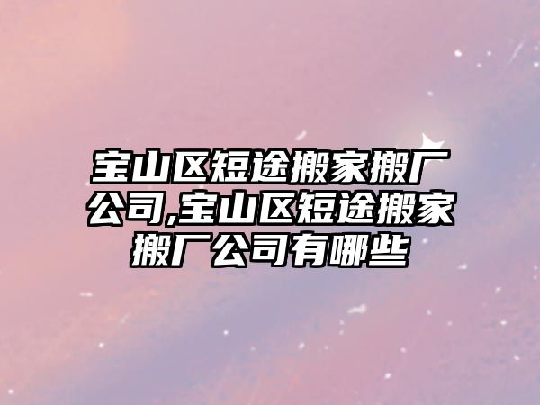 寶山區短途搬家搬廠公司,寶山區短途搬家搬廠公司有哪些