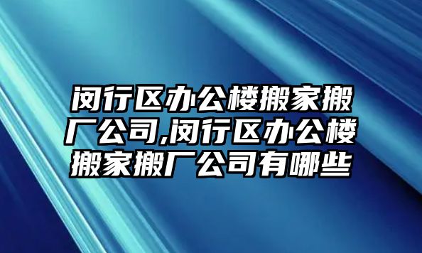 閔行區辦公樓搬家搬廠公司,閔行區辦公樓搬家搬廠公司有哪些