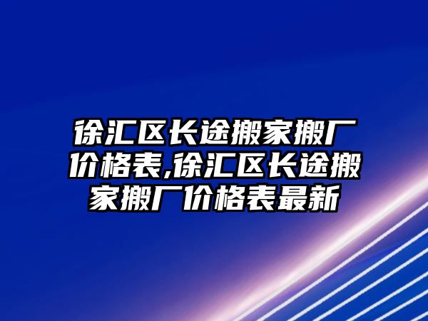 徐匯區長途搬家搬廠價格表,徐匯區長途搬家搬廠價格表最新