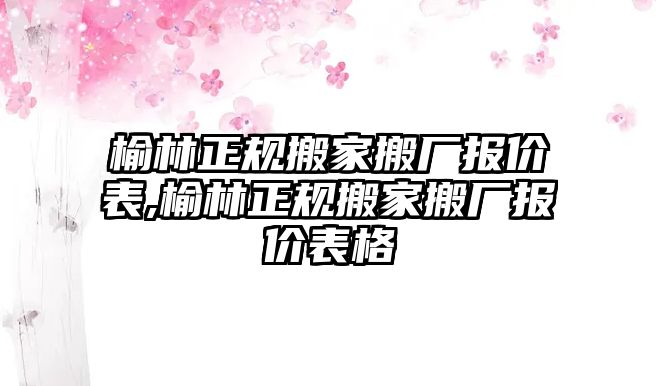 榆林正規搬家搬廠報價表,榆林正規搬家搬廠報價表格