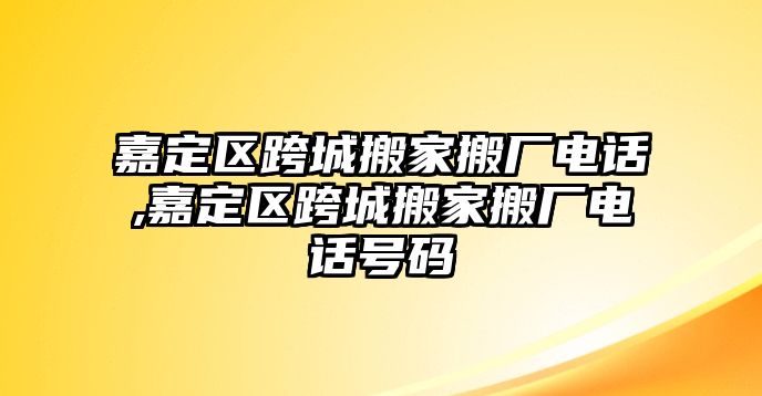 嘉定區跨城搬家搬廠電話,嘉定區跨城搬家搬廠電話號碼