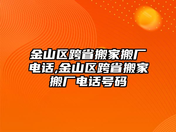 金山區跨省搬家搬廠電話,金山區跨省搬家搬廠電話號碼