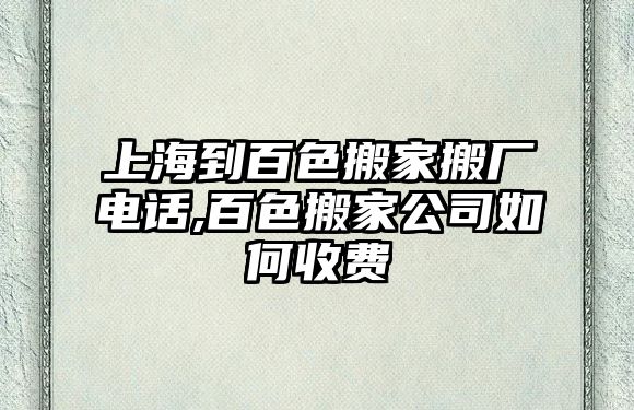 上海到百色搬家搬廠電話,百色搬家公司如何收費