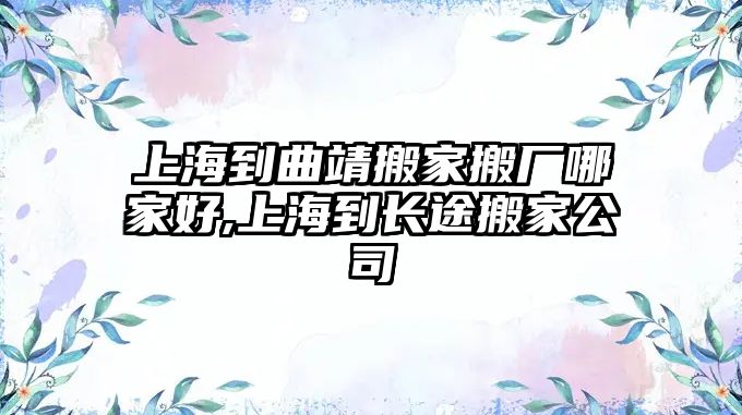 上海到曲靖搬家搬廠哪家好,上海到長途搬家公司