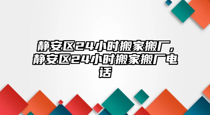 靜安區24小時搬家搬廠,靜安區24小時搬家搬廠電話