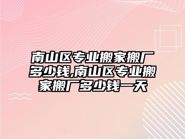 南山區專業搬家搬廠多少錢,南山區專業搬家搬廠多少錢一天