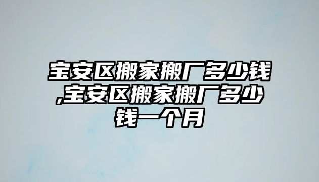 寶安區(qū)搬家搬廠多少錢(qián),寶安區(qū)搬家搬廠多少錢(qián)一個(gè)月