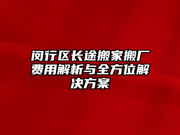 閔行區長途搬家搬廠費用解析與全方位解決方案