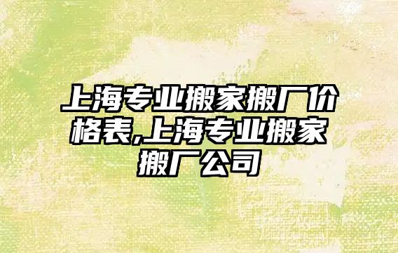 上海專業搬家搬廠價格表,上海專業搬家搬廠公司