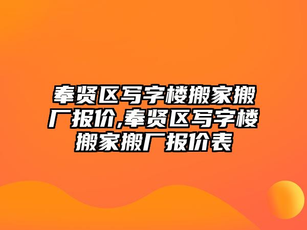 奉賢區寫字樓搬家搬廠報價,奉賢區寫字樓搬家搬廠報價表