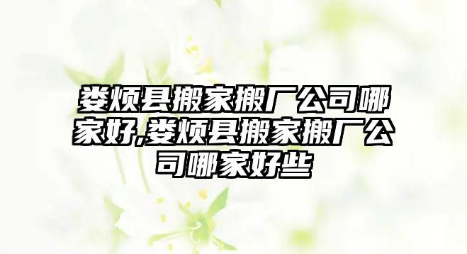 婁煩縣搬家搬廠公司哪家好,婁煩縣搬家搬廠公司哪家好些