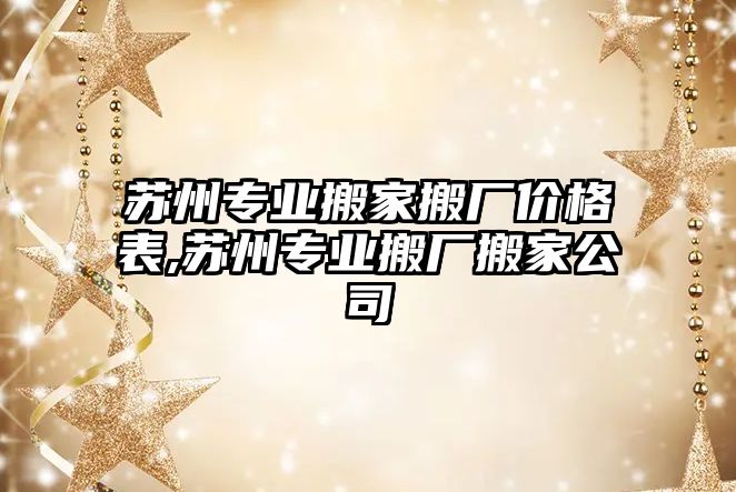 蘇州專業(yè)搬家搬廠價格表,蘇州專業(yè)搬廠搬家公司