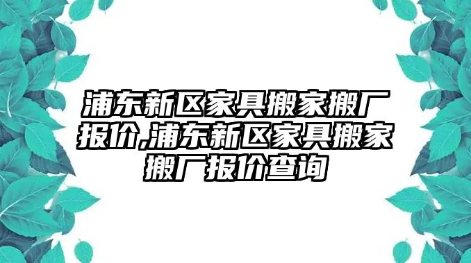 浦東新區(qū)家具搬家搬廠報(bào)價(jià),浦東新區(qū)家具搬家搬廠報(bào)價(jià)查詢