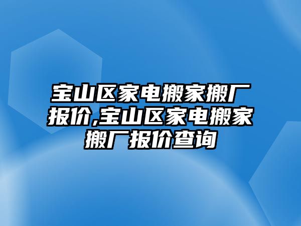 寶山區家電搬家搬廠報價,寶山區家電搬家搬廠報價查詢