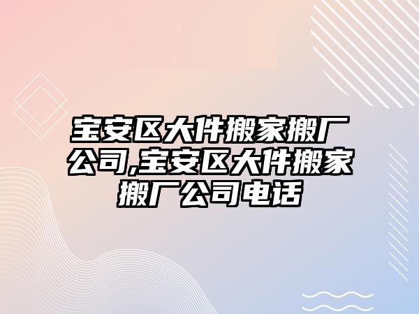 寶安區(qū)大件搬家搬廠公司,寶安區(qū)大件搬家搬廠公司電話