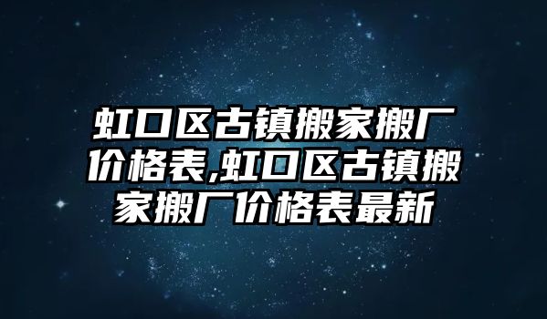 虹口區古鎮搬家搬廠價格表,虹口區古鎮搬家搬廠價格表最新