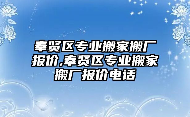 奉賢區(qū)專業(yè)搬家搬廠報價,奉賢區(qū)專業(yè)搬家搬廠報價電話