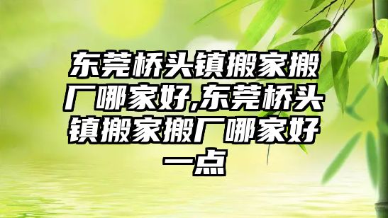 東莞橋頭鎮搬家搬廠哪家好,東莞橋頭鎮搬家搬廠哪家好一點