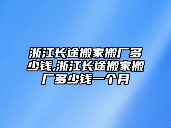 浙江長途搬家搬廠多少錢,浙江長途搬家搬廠多少錢一個(gè)月