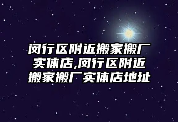 閔行區附近搬家搬廠實體店,閔行區附近搬家搬廠實體店地址