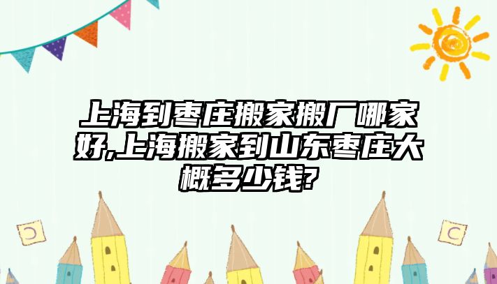 上海到棗莊搬家搬廠哪家好,上海搬家到山東棗莊大概多少錢(qián)?