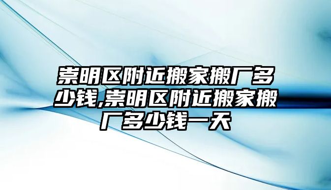 崇明區附近搬家搬廠多少錢,崇明區附近搬家搬廠多少錢一天