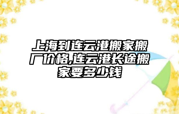 上海到連云港搬家搬廠價格,連云港長途搬家要多少錢