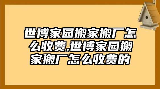 世博家園搬家搬廠怎么收費(fèi),世博家園搬家搬廠怎么收費(fèi)的