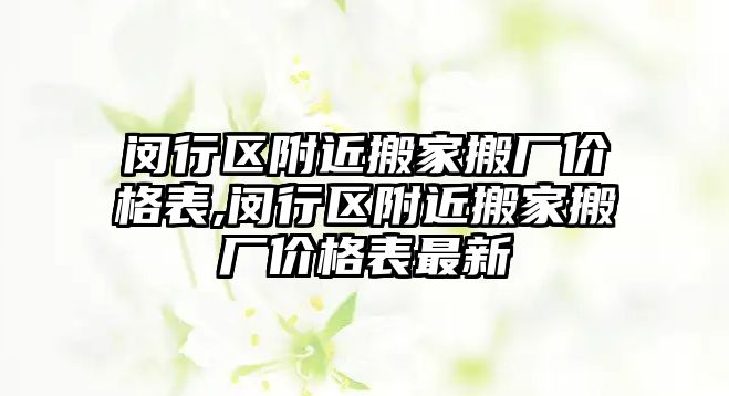 閔行區(qū)附近搬家搬廠價格表,閔行區(qū)附近搬家搬廠價格表最新