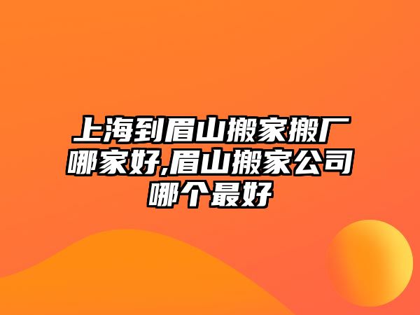 上海到眉山搬家搬廠哪家好,眉山搬家公司哪個(gè)最好