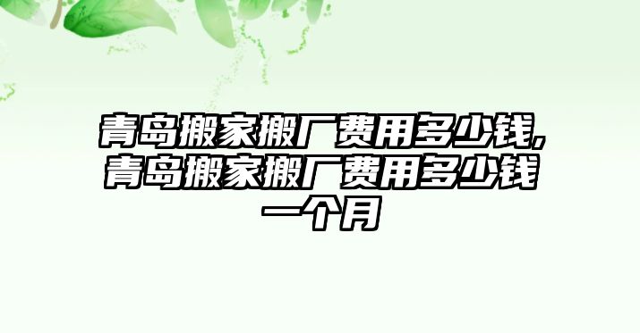 青島搬家搬廠費(fèi)用多少錢,青島搬家搬廠費(fèi)用多少錢一個(gè)月