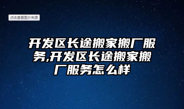 開發區長途搬家搬廠服務,開發區長途搬家搬廠服務怎么樣