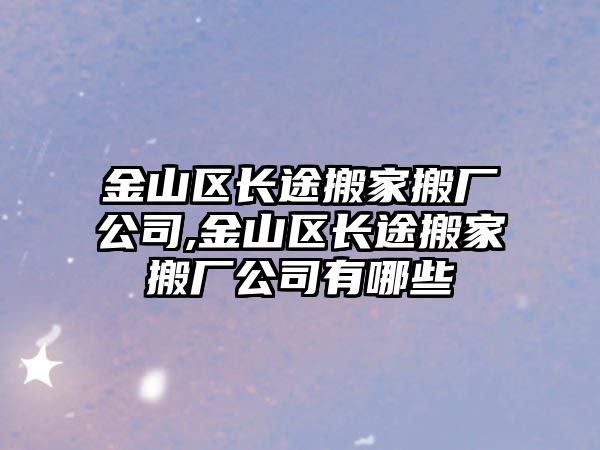 金山區長途搬家搬廠公司,金山區長途搬家搬廠公司有哪些