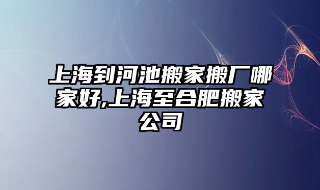 上海到河池搬家搬廠哪家好,上海至合肥搬家公司