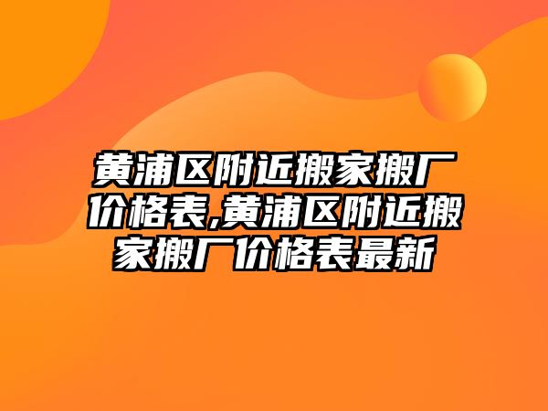 黃浦區附近搬家搬廠價格表,黃浦區附近搬家搬廠價格表最新