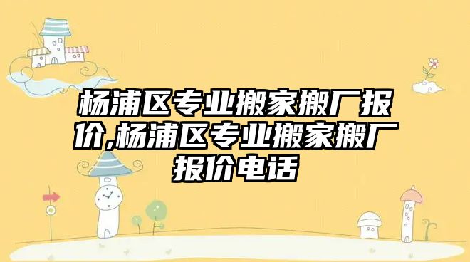 楊浦區專業搬家搬廠報價,楊浦區專業搬家搬廠報價電話