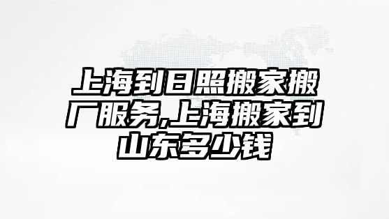 上海到日照搬家搬廠服務,上海搬家到山東多少錢