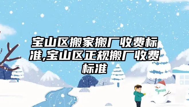 寶山區搬家搬廠收費標準,寶山區正規搬廠收費標準